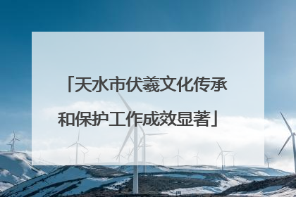 天水市伏羲文化传承和保护工作成效显著